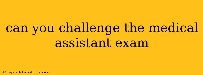 can you challenge the medical assistant exam