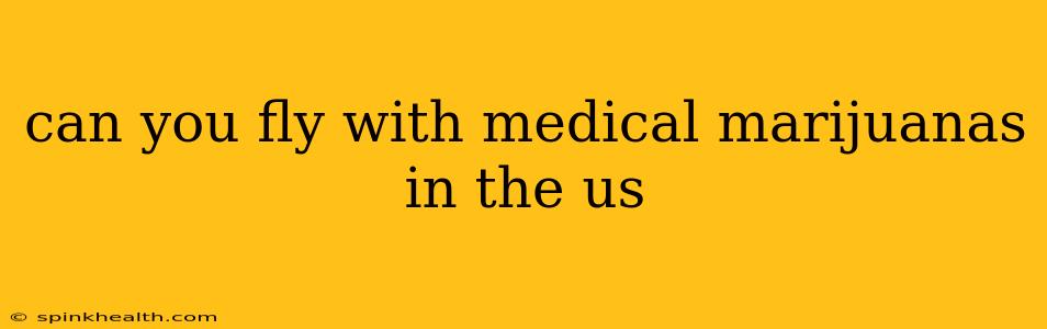 can you fly with medical marijuanas in the us