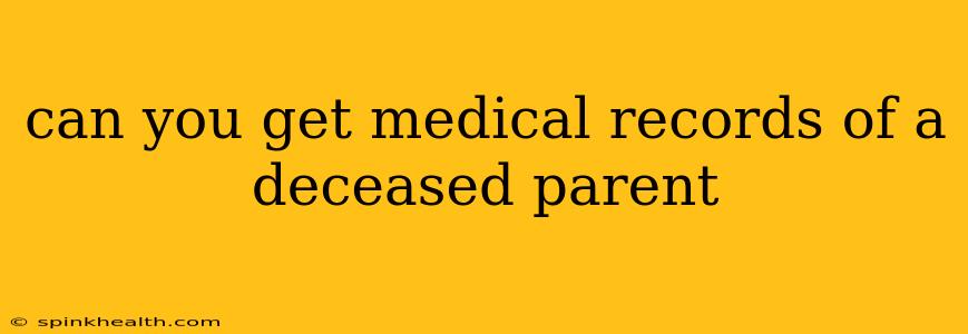 can you get medical records of a deceased parent