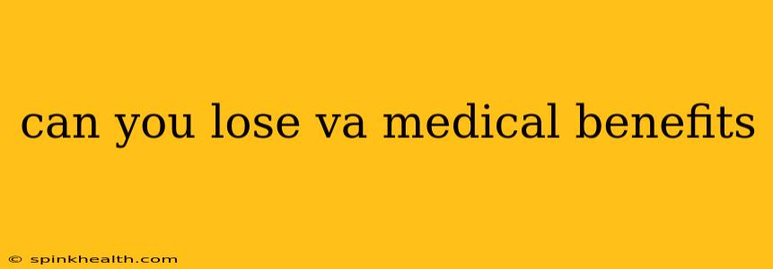 can you lose va medical benefits