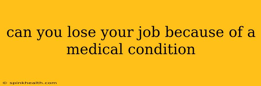 can you lose your job because of a medical condition