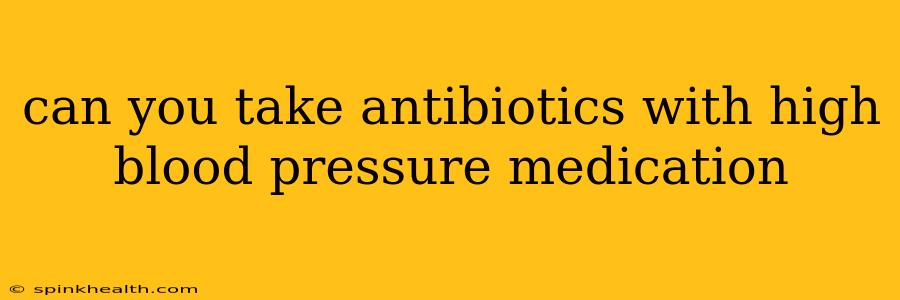 can you take antibiotics with high blood pressure medication