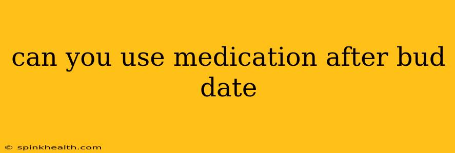 can you use medication after bud date