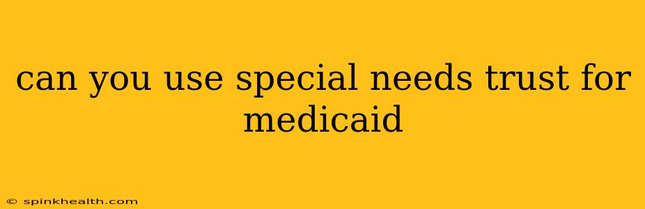 can you use special needs trust for medicaid