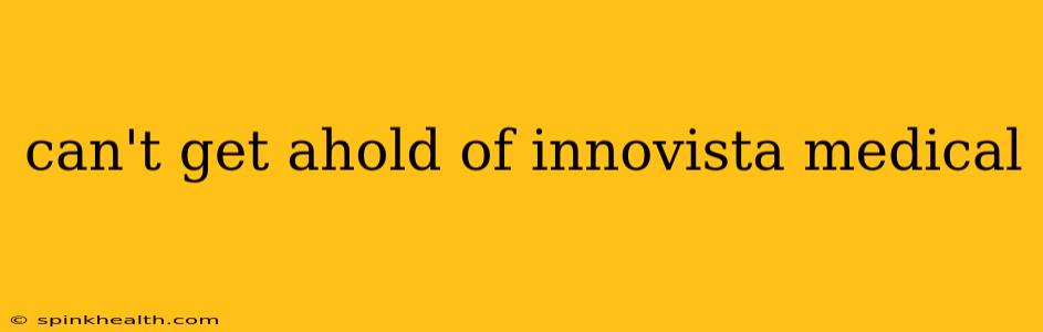 can't get ahold of innovista medical