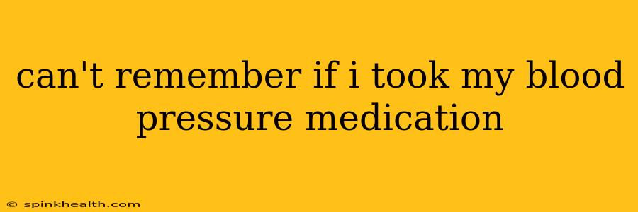 can't remember if i took my blood pressure medication