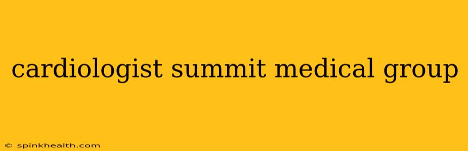 cardiologist summit medical group