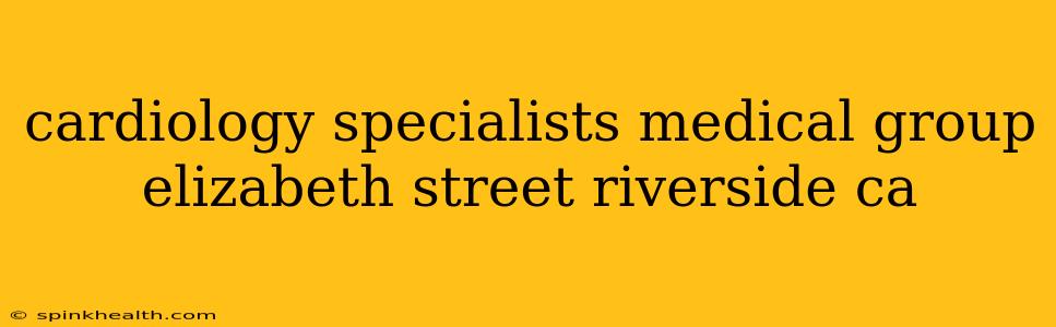 cardiology specialists medical group elizabeth street riverside ca