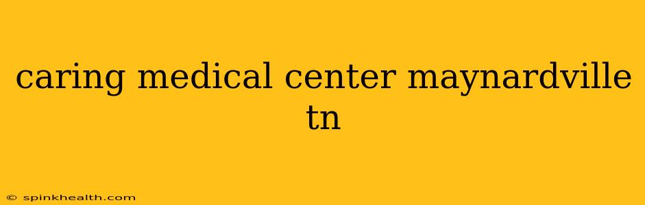 caring medical center maynardville tn