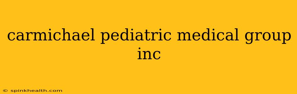 carmichael pediatric medical group inc