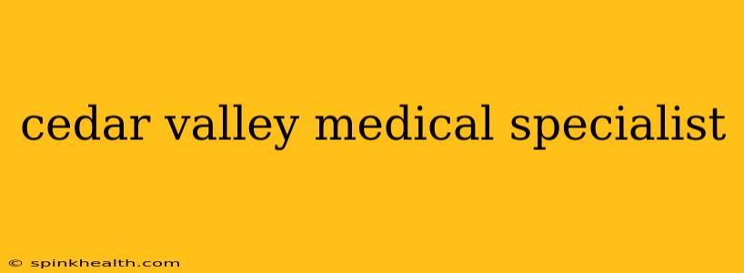 cedar valley medical specialist
