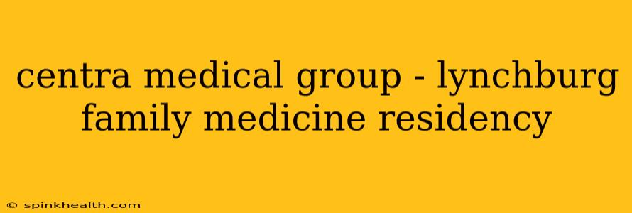 centra medical group - lynchburg family medicine residency