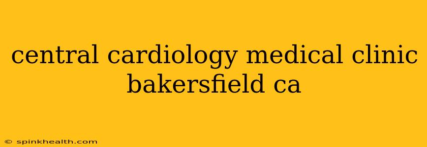 central cardiology medical clinic bakersfield ca
