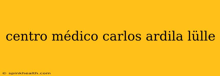 centro médico carlos ardila lülle