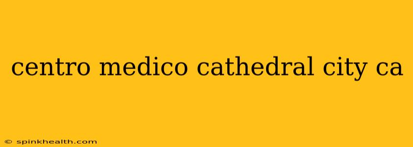 centro medico cathedral city ca