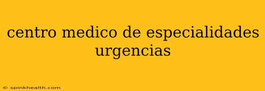 centro medico de especialidades urgencias