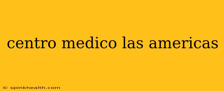 centro medico las americas