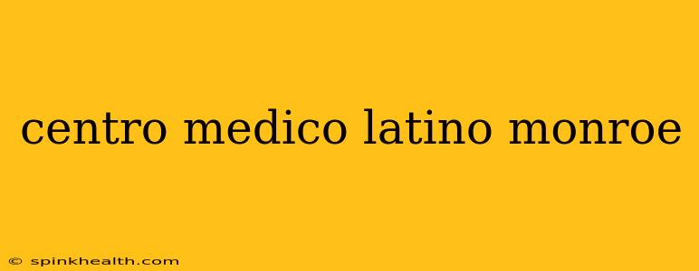 centro medico latino monroe
