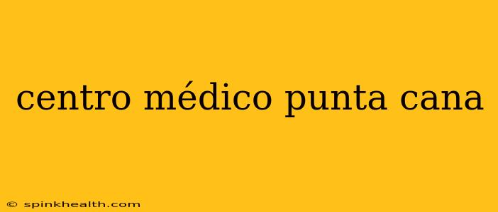 centro médico punta cana