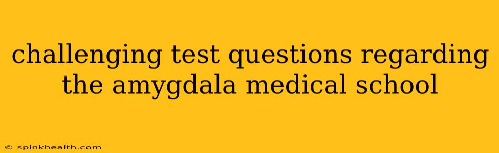 challenging test questions regarding the amygdala medical school