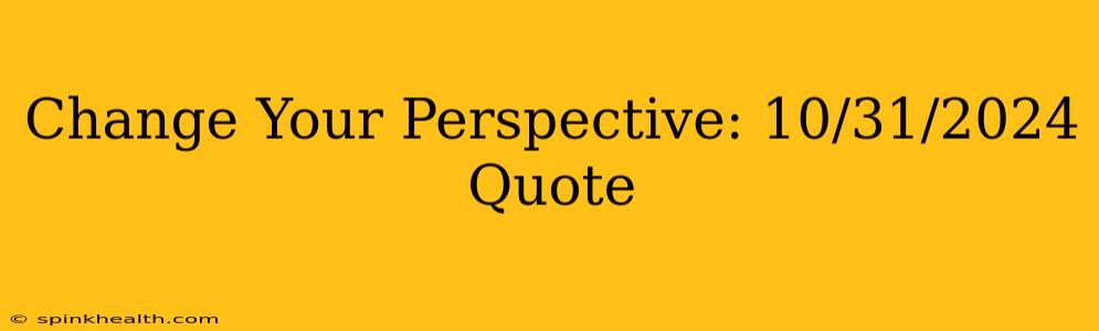 Change Your Perspective: 10/31/2024 Quote