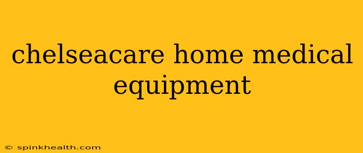 chelseacare home medical equipment
