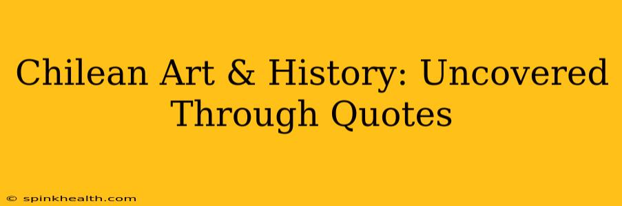Chilean Art & History: Uncovered Through Quotes