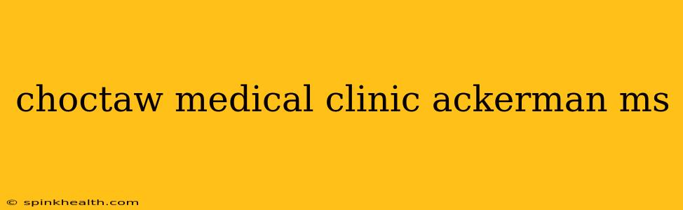 choctaw medical clinic ackerman ms