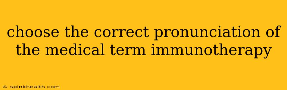 choose the correct pronunciation of the medical term immunotherapy