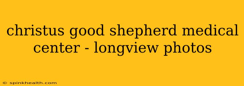 christus good shepherd medical center - longview photos