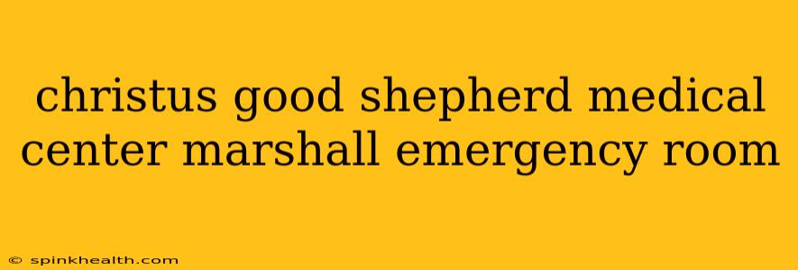 christus good shepherd medical center marshall emergency room