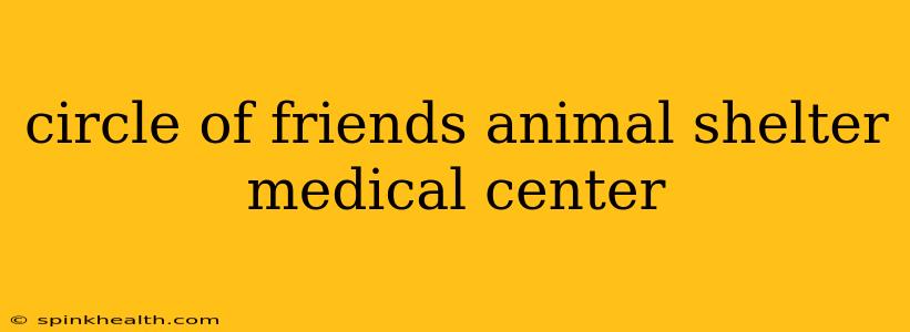 circle of friends animal shelter medical center