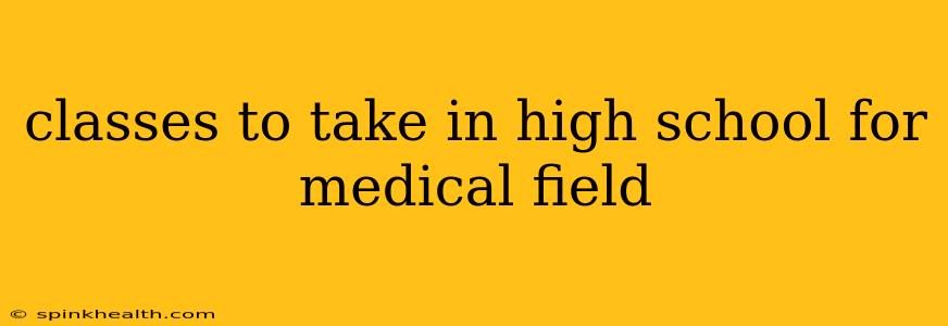 classes to take in high school for medical field