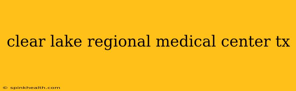 clear lake regional medical center tx
