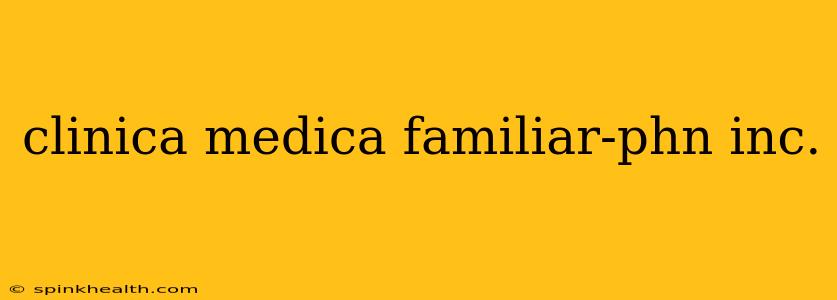 clinica medica familiar-phn inc.
