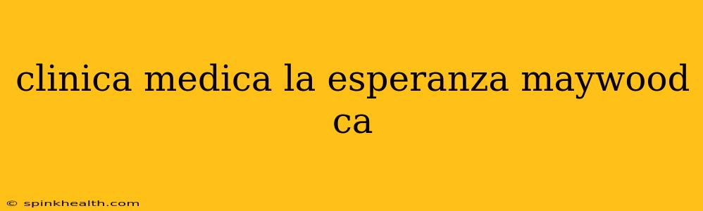 clinica medica la esperanza maywood ca