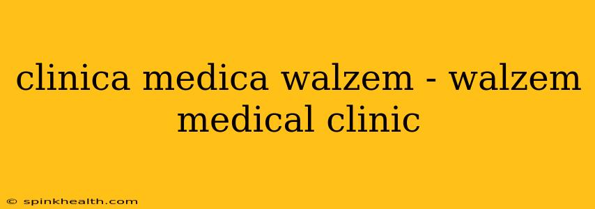 clinica medica walzem - walzem medical clinic