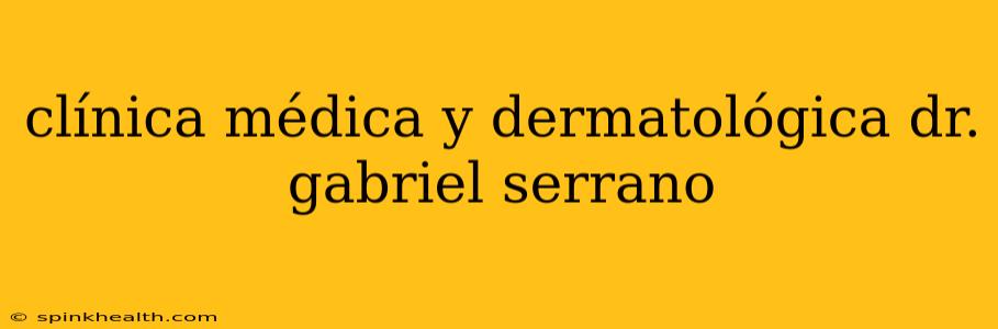 clínica médica y dermatológica dr. gabriel serrano