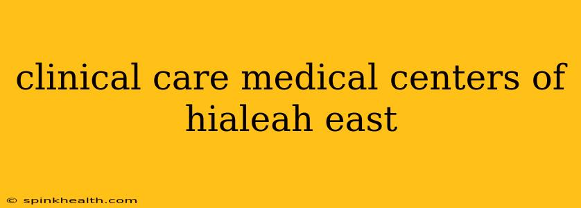 clinical care medical centers of hialeah east