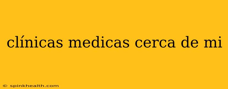 clínicas medicas cerca de mi
