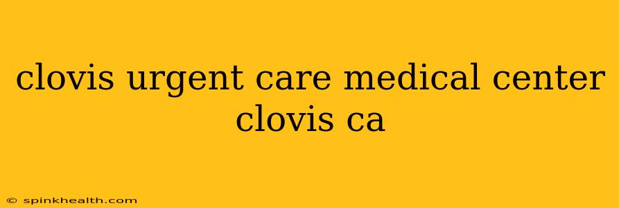 clovis urgent care medical center clovis ca