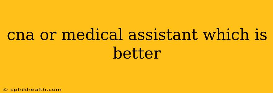 cna or medical assistant which is better