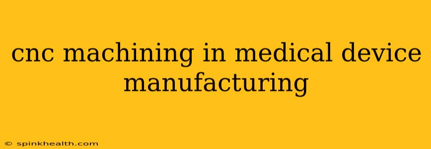 cnc machining in medical device manufacturing