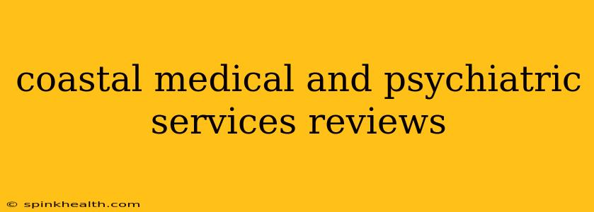 coastal medical and psychiatric services reviews