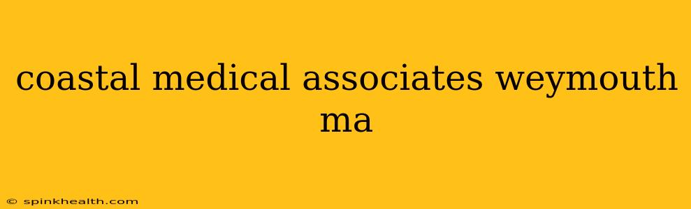 coastal medical associates weymouth ma