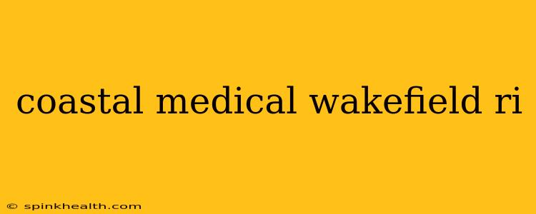 coastal medical wakefield ri