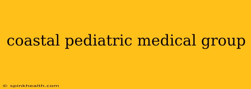 coastal pediatric medical group