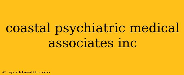 coastal psychiatric medical associates inc