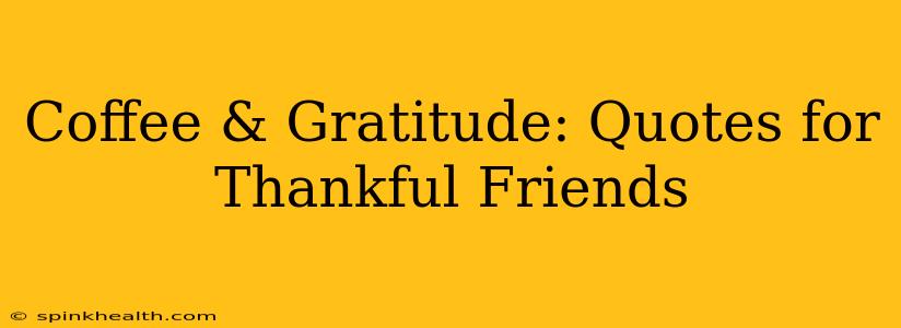 Coffee & Gratitude: Quotes for Thankful Friends