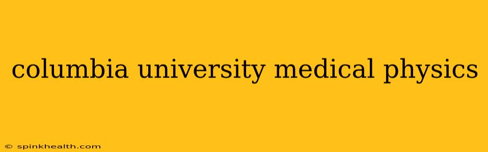 columbia university medical physics